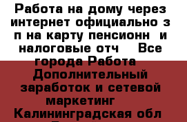 Работа на дому,через интернет,официально,з/п на карту,пенсионн. и налоговые отч. - Все города Работа » Дополнительный заработок и сетевой маркетинг   . Калининградская обл.,Балтийск г.